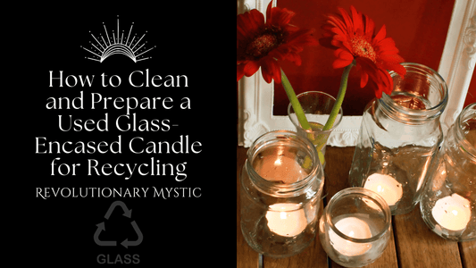 How to Clean and Prepare a Used Glass-Encased Candle for Recycling - Revolutionary Mystic