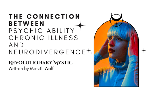 The Connection Between Psychic Ability, Chronic Illness, and Neurodivergence - Revolutionary Mystic
